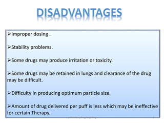 Improper dosing .
Stability problems.
Some drugs may produce irritation or toxicity.
Some drugs may be retained in lungs and clearance of the drug
may be difficult.
Difficulty in producing optimum particle size.
Amount of drug delivered per puff is less which may be ineffective
for certain Therapy.
6pulmonary drug targeting
 