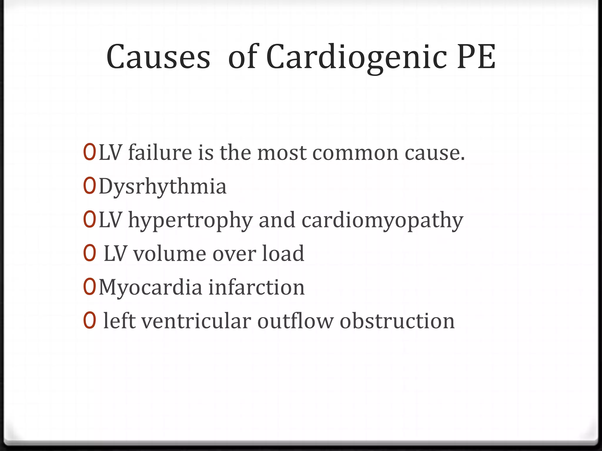 Causes of Cardiogenic PE
0LV failure is the most common cause.
0Dysrhythmia
0LV hypertrophy and cardiomyopathy
0 LV volume over load
0Myocardia infarction
0 left ventricular outflow obstruction
 