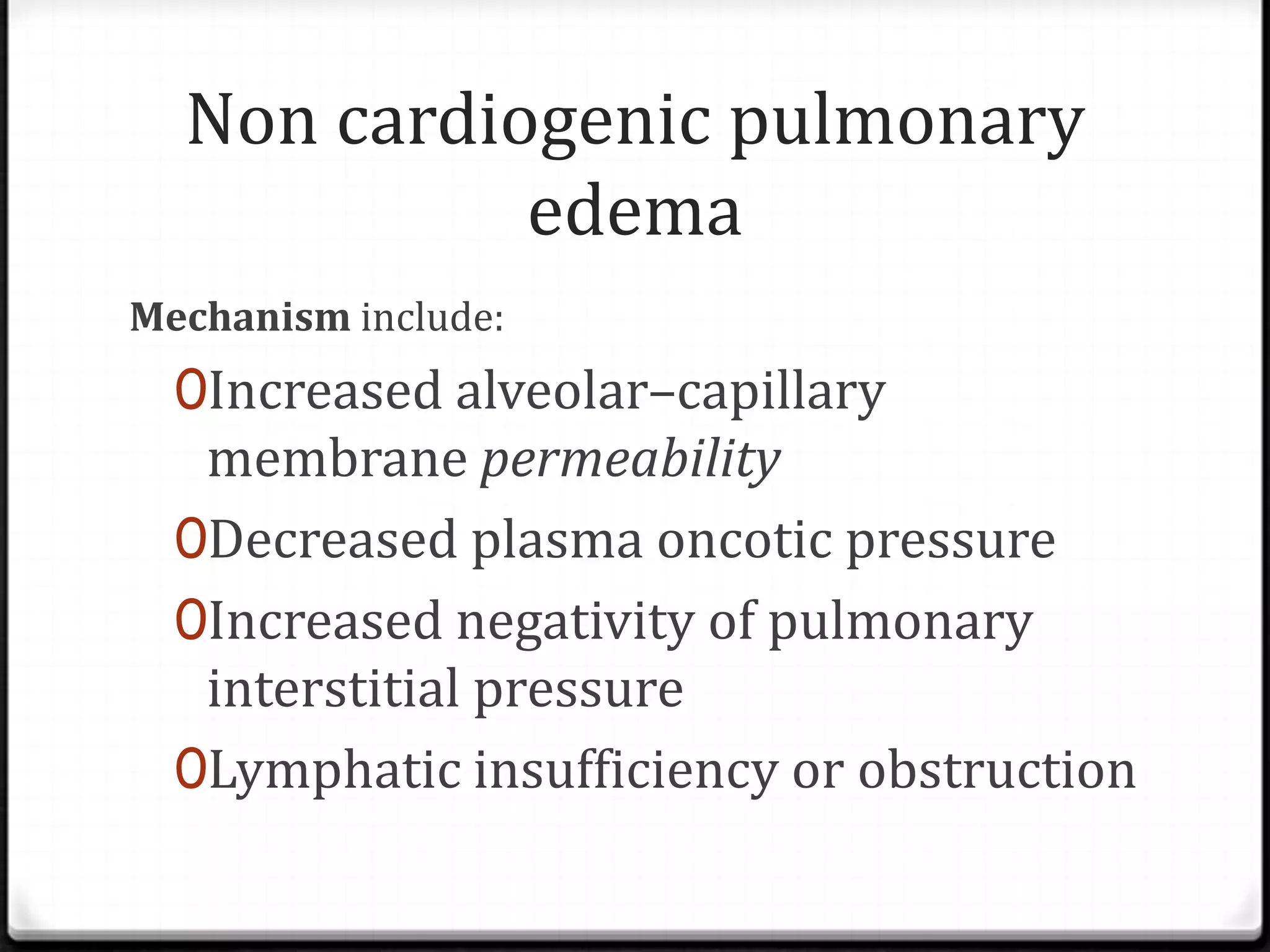 Non cardiogenic pulmonary
edema
Mechanism include:
0Increased alveolar–capillary
membrane permeability
0Decreased plasma oncotic pressure
0Increased negativity of pulmonary
interstitial pressure
0Lymphatic insufficiency or obstruction
 