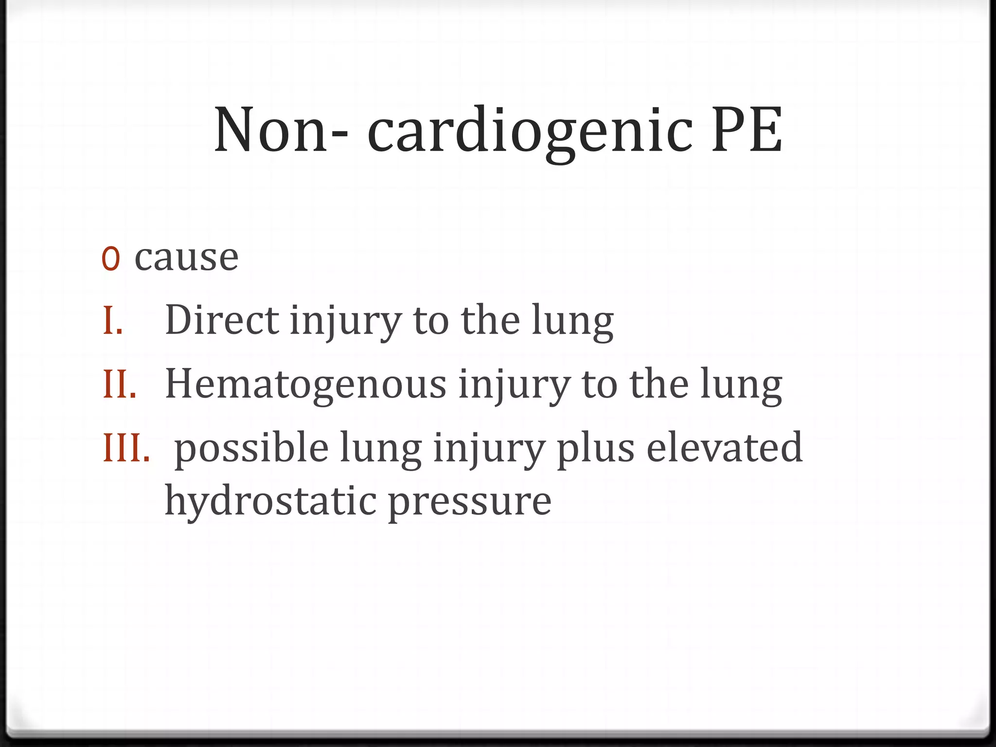 Non- cardiogenic PE
0 cause
I. Direct injury to the lung
II. Hematogenous injury to the lung
III. possible lung injury plus elevated
hydrostatic pressure
 