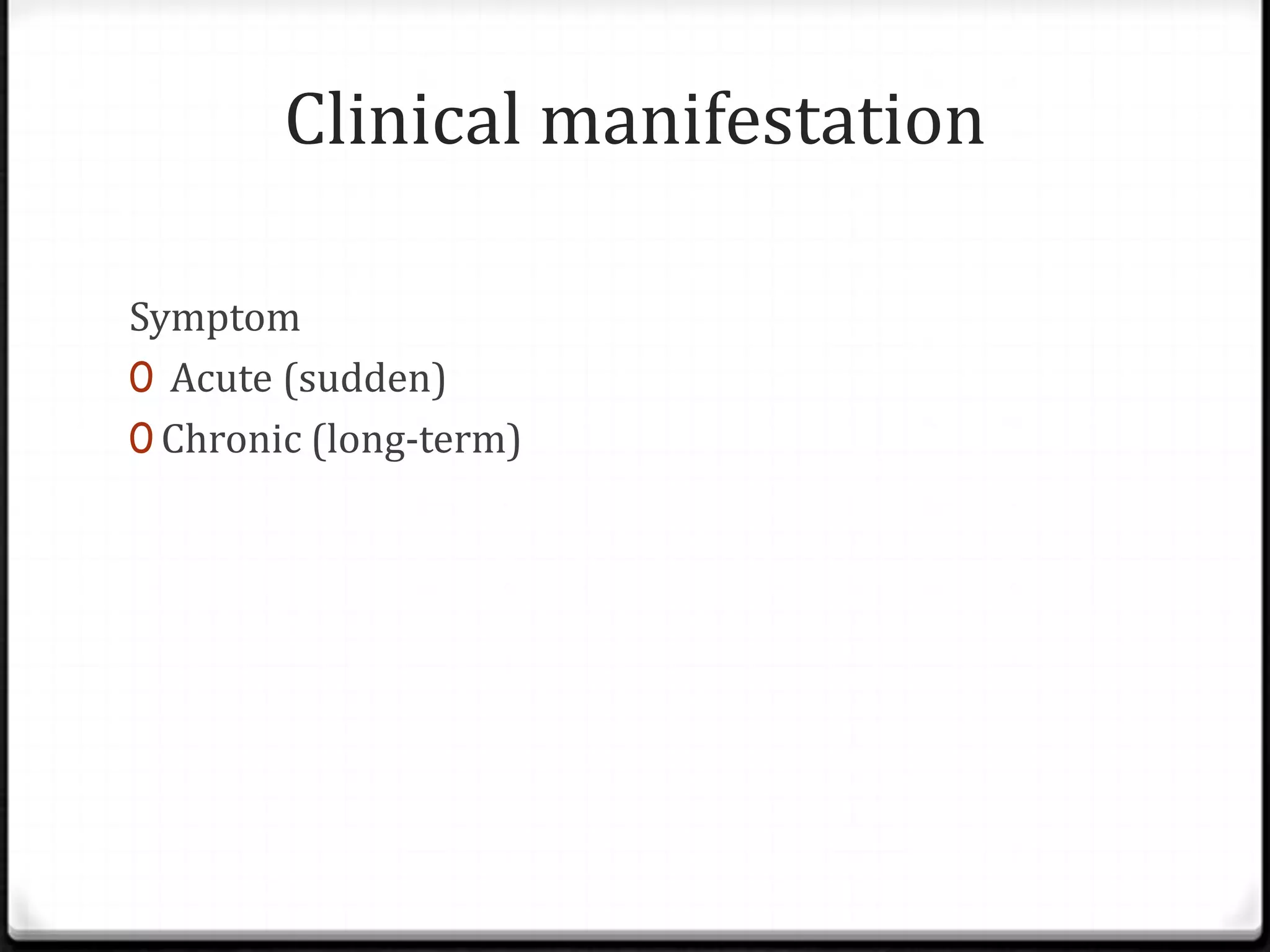 Clinical manifestation
Symptom
0 Acute (sudden)
0 Chronic (long-term)
 