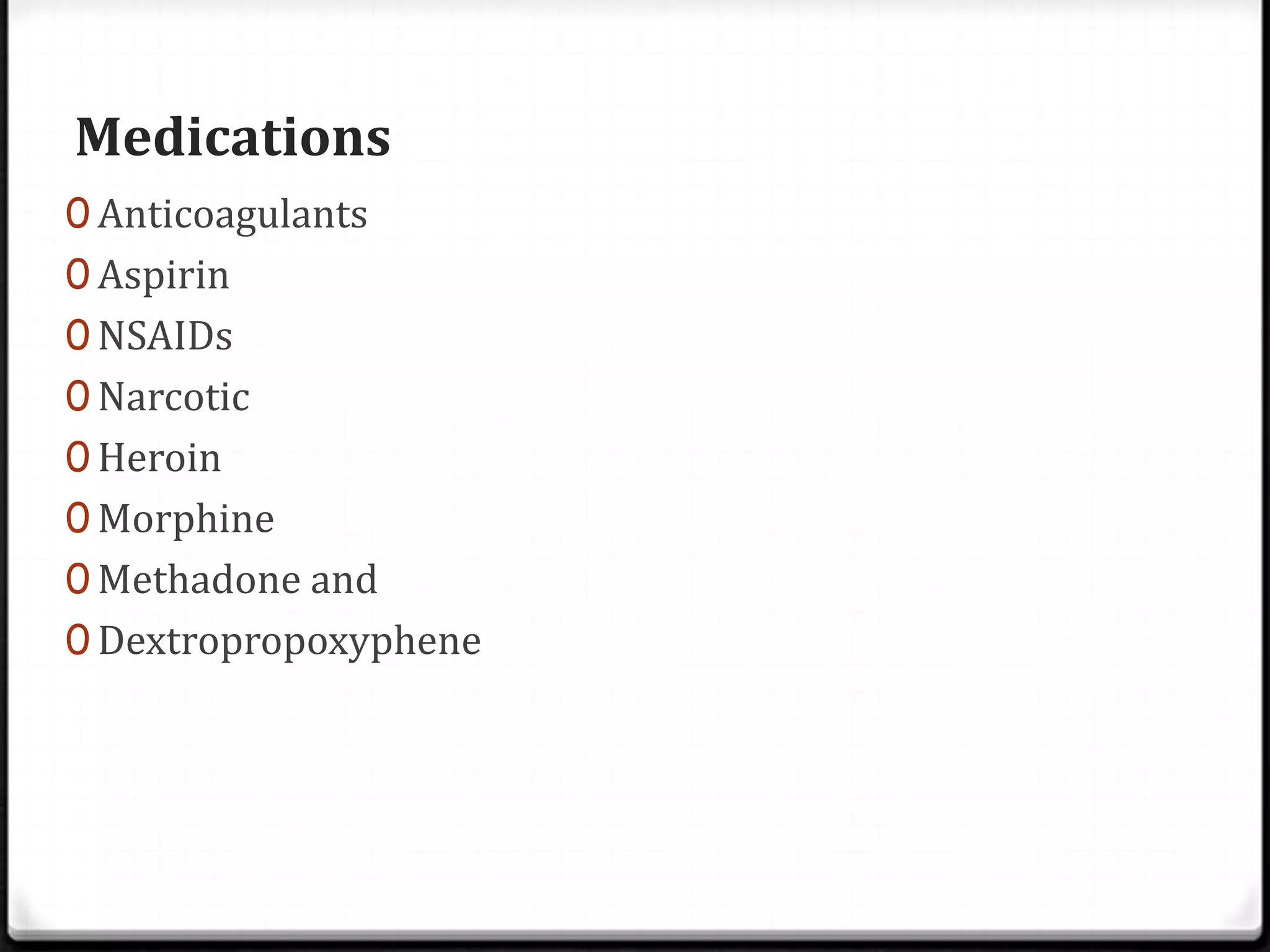 Medications
0 Anticoagulants
0 Aspirin
0 NSAIDs
0 Narcotic
0 Heroin
0 Morphine
0 Methadone and
0 Dextropropoxyphene
 