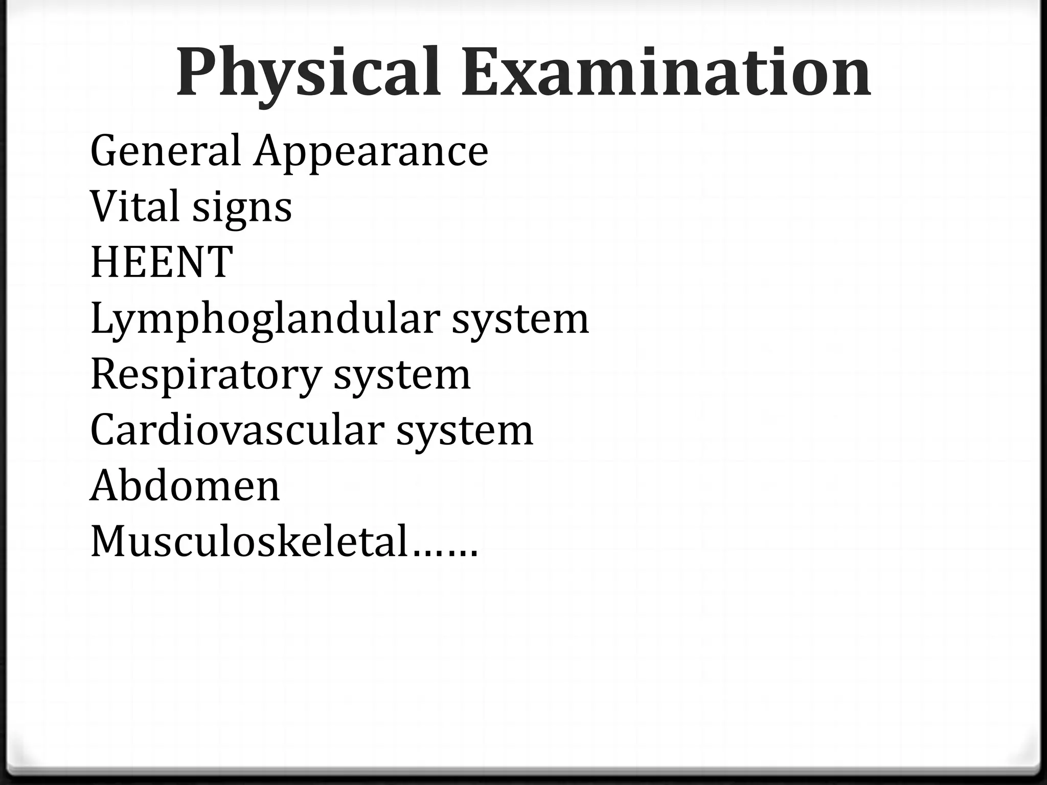 Physical Examination
General Appearance
Vital signs
HEENT
Lymphoglandular system
Respiratory system
Cardiovascular system
Abdomen
Musculoskeletal……
 