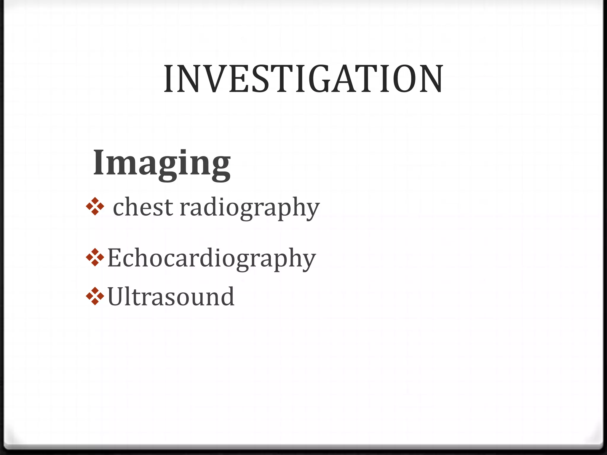 INVESTIGATION
Imaging
 chest radiography
Echocardiography
Ultrasound
 
