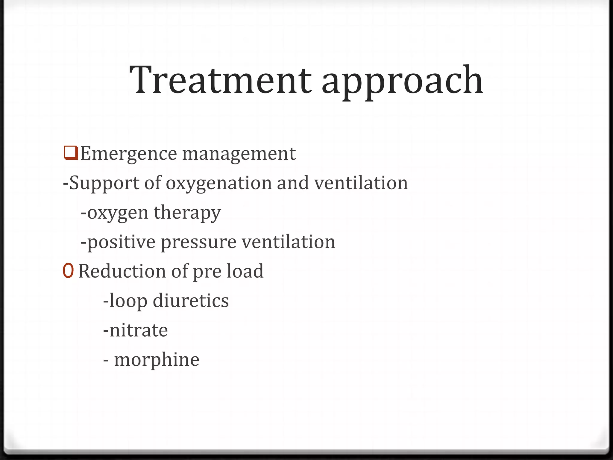 Treatment approach
Emergence management
-Support of oxygenation and ventilation
-oxygen therapy
-positive pressure ventilation
0 Reduction of pre load
-loop diuretics
-nitrate
- morphine
 