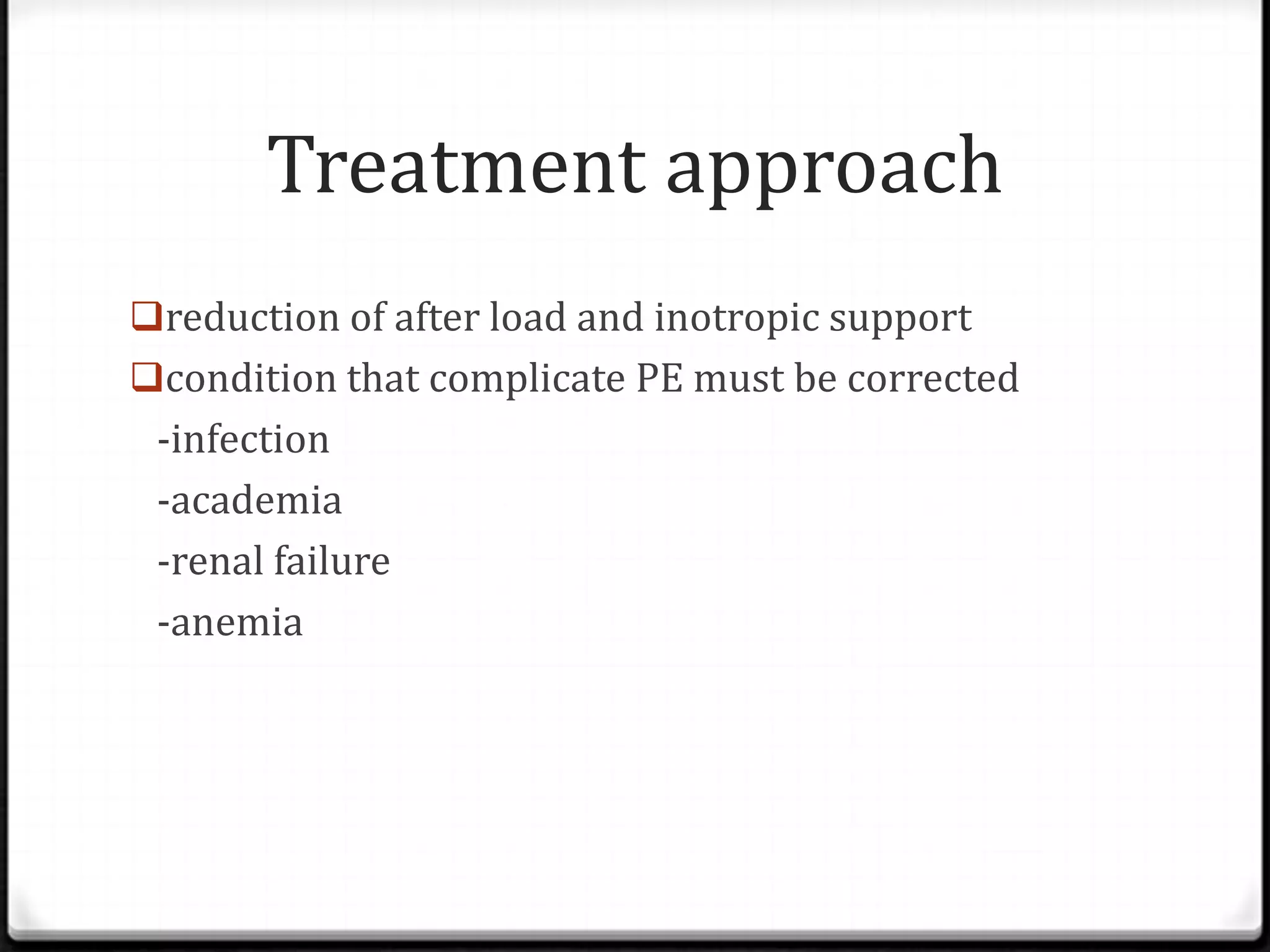 Treatment approach
reduction of after load and inotropic support
condition that complicate PE must be corrected
-infection
-academia
-renal failure
-anemia
 