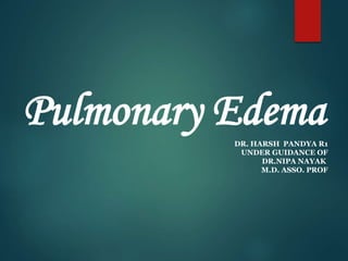 Pulmonary EdemaDR. HARSH PANDYA R1
UNDER GUIDANCE OF
DR.NIPA NAYAK
M.D. ASSO. PROF
 