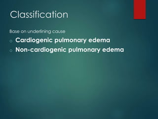 Classification
Base on underlining cause
o Cardiogenic pulmonary edema
o Non-cardiogenic pulmonary edema
 