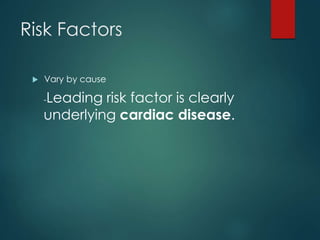 Risk Factors
 Vary by cause
-Leading risk factor is clearly
underlying cardiac disease.
 