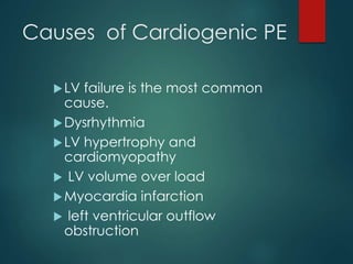 Causes of Cardiogenic PE
LV failure is the most common
cause.
Dysrhythmia
LV hypertrophy and
cardiomyopathy
 LV volume over load
Myocardia infarction
 left ventricular outflow
obstruction
 