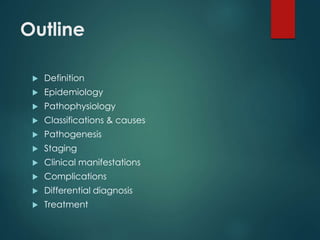 Outline
 Definition
 Epidemiology
 Pathophysiology
 Classifications & causes
 Pathogenesis
 Staging
 Clinical manifestations
 Complications
 Differential diagnosis
 Treatment
 