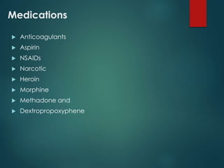 Medications
 Anticoagulants
 Aspirin
 NSAIDs
 Narcotic
 Heroin
 Morphine
 Methadone and
 Dextropropoxyphene
 