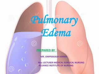 Pulmonary
Edema
PREPARED BY :
MR. OMPRAKASH VERMA
Msc LECTURER MEDICAL SURGICAL NURSING
RELIANCE INSTITUTE OF NURSING
 