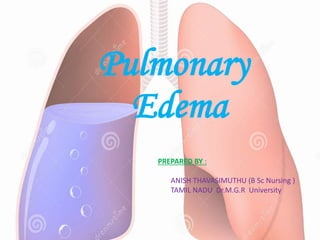 Pulmonary
Edema
PREPARED BY :
ANISH THAVASIMUTHU (B Sc Nursing )
TAMIL NADU Dr.M.G.R University
 