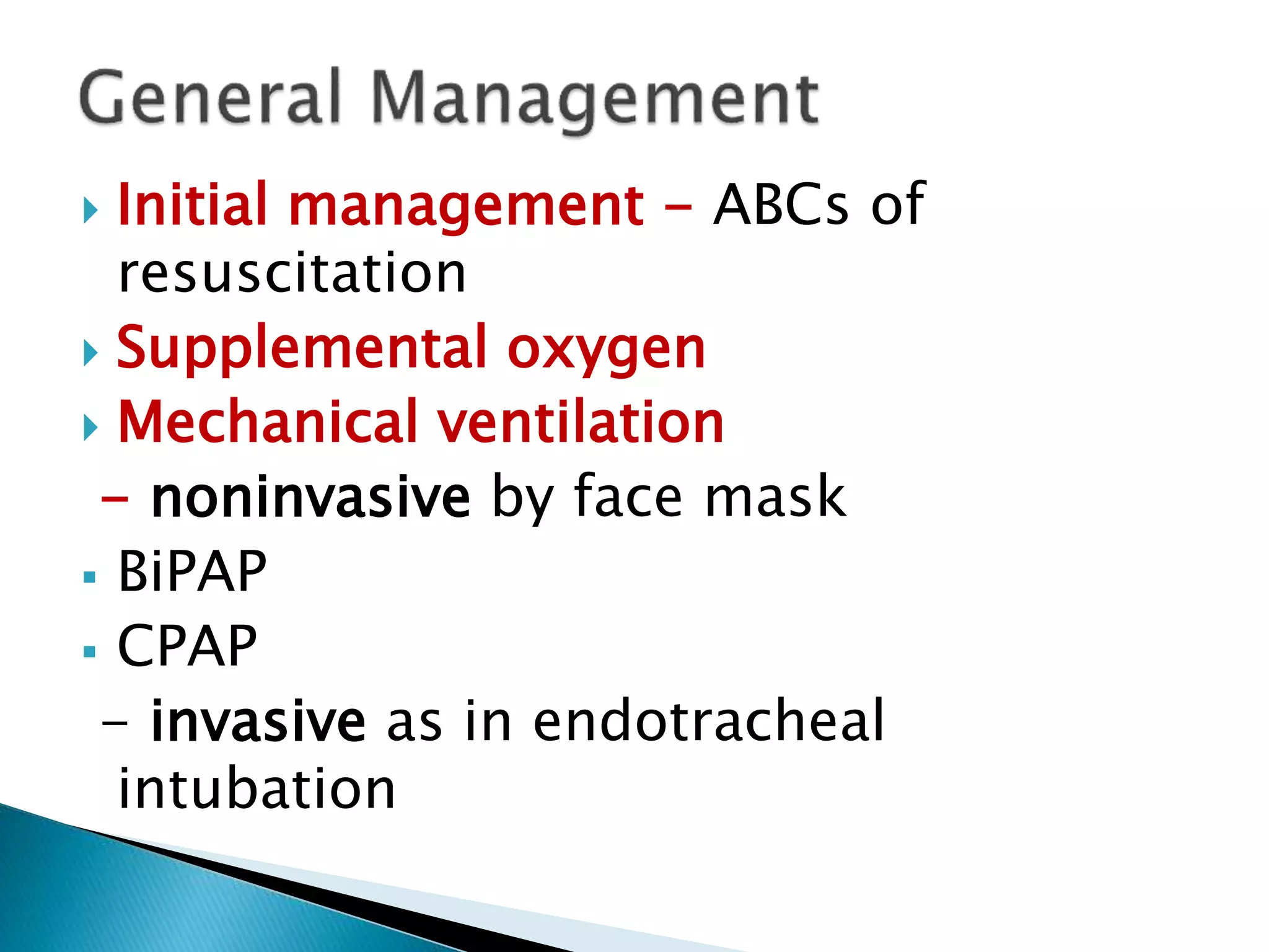  Initial management - ABCs of
resuscitation
 Supplemental oxygen
 Mechanical ventilation
- noninvasive by face mask
 BiPAP
 CPAP
- invasive as in endotracheal
intubation
 