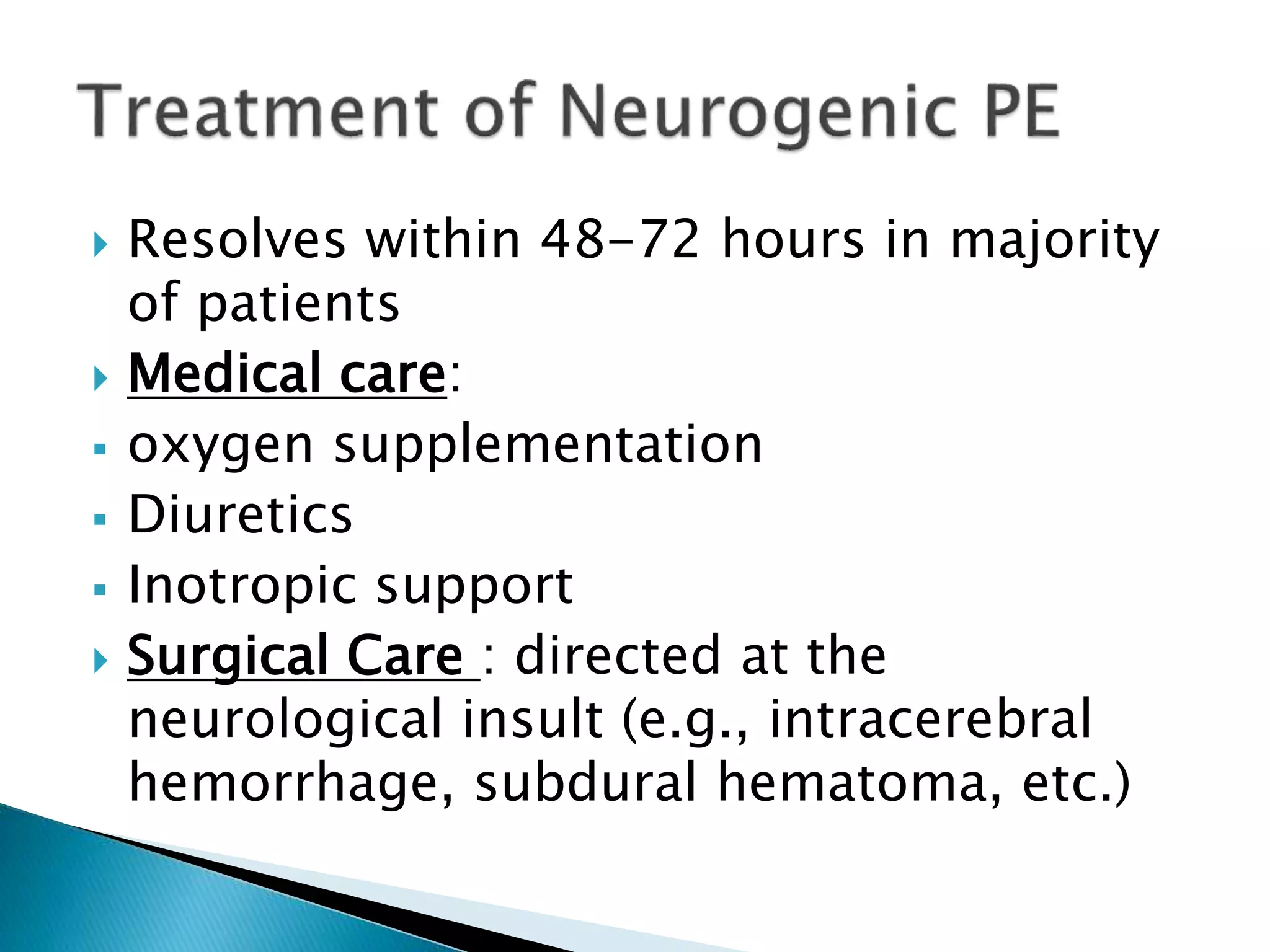 Resolves within 48-72 hours in majority
of patients
 Medical care:
 oxygen supplementation
 Diuretics
 Inotropic support
 Surgical Care : directed at the
neurological insult (e.g., intracerebral
hemorrhage, subdural hematoma, etc.)
 