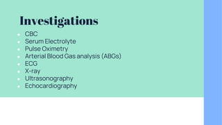 Investigations
● CBC
● Serum Electrolyte
● Pulse Oximetry
● Arterial Blood Gas analysis (ABGs)
● ECG
● X-ray
● Ultrasonography
● Echocardiography
 