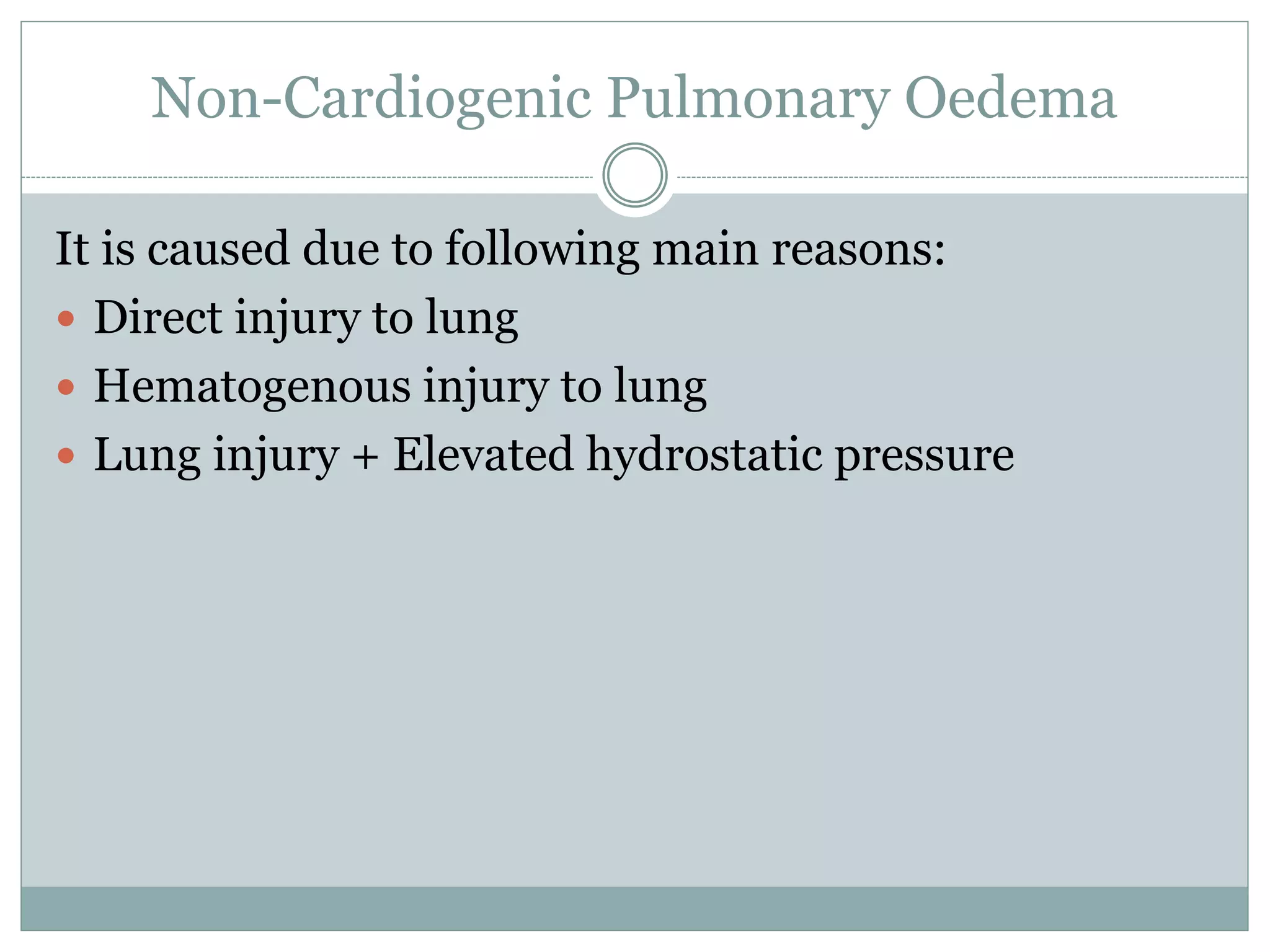 Non-Cardiogenic Pulmonary Oedema
It is caused due to following main reasons:
 Direct injury to lung
 Hematogenous injury to lung
 Lung injury + Elevated hydrostatic pressure
 