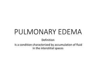 PULMONARY EDEMA
Definition
Is a condition characterized by accumulation of fluid
in the interstitial spaces
 