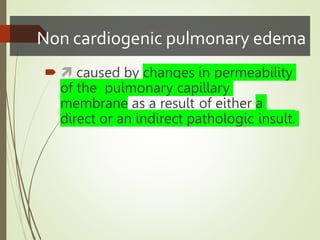 Non cardiogenic pulmonary edema
  caused by changes in permeability
of the pulmonary capillary
membrane as a result of either a
direct or an indirect pathologic insult.
 