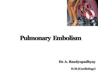 Pulmonary Embolism
Dr. A. Bandyopadhyay
D.M.(Cardiology)
 