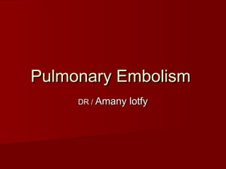 Pulmonary Embolism
     DR / Amany lotfy
 