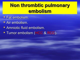 NNoonn tthhrroommbbttiicc ppuullmmoonnaarryy 
eemmbboolliissmm 
 FFaatt eemmbboolliissmm.. 
 AAiirr eemmbboolliissmm.. 
 AAmmnniioottiicc fflluuiidd eemmbboolliissmm.. 
 TTuummoorr eemmbboolliissmm ((HHCCCC && RRCCCC)).. 
 