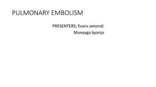 PULMONARY EMBOLISM
PRESENTERS; Evans omondi
Munyaga byanjo
 
