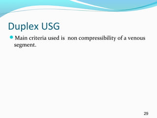 Duplex USG
Main criteria used is non compressibility of a venous
segment.
29
 