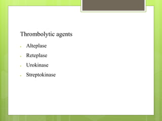 Thrombolytic agents
 Alteplase
 Reteplase
 Urokinase
 Streptokinase
 