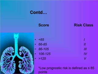 Contd…
Score Risk Class
• <65 I
• 66-85 II
• 86-105 III
• 106-125 IV
• >125 V
*Low prognostic risk is defined as ≤ 85
points
 