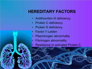 HEREDITARY FACTORS
• Antithrombin III deficiency
• Protein C deficiency
• Protein S deficiency
• Factor V Leiden
• Plasminogen abnormality
• Fibrinogen abnormality
• Resistance to activated Protein C
 