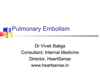 Pulmonary Embolism
Dr Vivek Baliga
Consultant, Internal Medicine
Director, HeartSense
www.heartsense.in
 