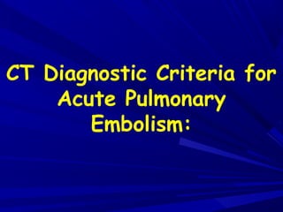 CT Diagnostic Criteria for
Acute Pulmonary
Embolism:
 