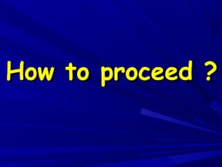 How to proceed ?How to proceed ?
 
