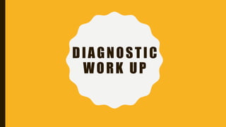 DIAGNOSTIC
WORK UP
 