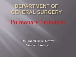 Pulmonary Embolism
Dr. Prabhu Dayal Sinwar
Assistant Professor
 