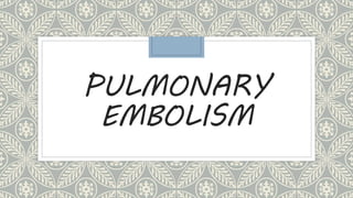 PULMONARY
EMBOLISM
 