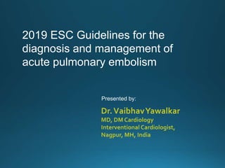 2019 ESC Guidelines for the
diagnosis and management of
acute pulmonary embolism
Presented by:
 