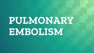 PULMONARY
EMBOLISM
 