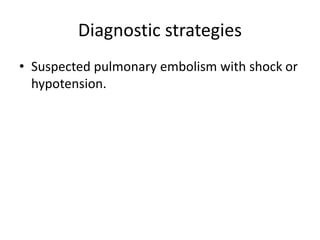Diagnostic strategies
• Suspected pulmonary embolism with shock or
hypotension.
 