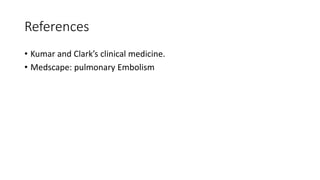 References
• Kumar and Clark’s clinical medicine.
• Medscape: pulmonary Embolism
 
