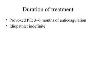 Duration of treatment
• Provoked PE: 3–6 months of anticoagulation
• Idiopathic: indefinite
 