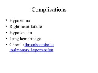 Complications
• Hypoxemia
• Right-heart failure
• Hypotension
• Lung hemorrhage
• Chronic thromboembolic
pulmonary hypertension
 