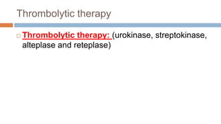 Thrombolytic therapy
 Thrombolytic therapy: (urokinase, streptokinase,
alteplase and reteplase)
 