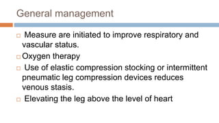 General management
 Measure are initiated to improve respiratory and
vascular status.
 Oxygen therapy
 Use of elastic c...