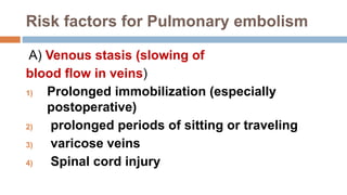 Risk factors for Pulmonary embolism
A) Venous stasis (slowing of
blood flow in veins)
1) Prolonged immobilization (especia...