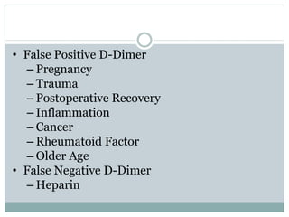 • False Positive D-Dimer
– Pregnancy
– Trauma
– Postoperative Recovery
– Inflammation
– Cancer
– Rheumatoid Factor
– Older Age
• False Negative D-Dimer
– Heparin
 