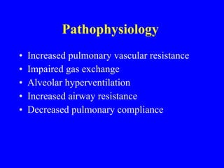 Pathophysiology  Increased pulmonary vascular resistance Impaired gas exchange  Alveolar hyperventilation Increased airway resistance Decreased pulmonary compliance 