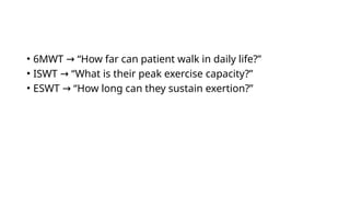 • 6MWT “How far can patient walk in daily life?”
→
• ISWT “What is their peak exercise capacity?”
→
• ESWT “How long can they sustain exertion?”
→
 